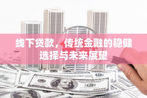 屯溪线下贷款，传统金融的稳健选择与未来展望