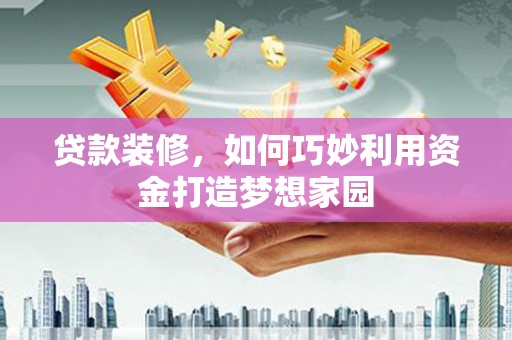 屯溪贷款装修，如何巧妙利用资金打造梦想家园