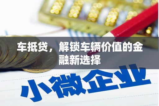 屯溪车抵贷，解锁车辆价值的金融新选择