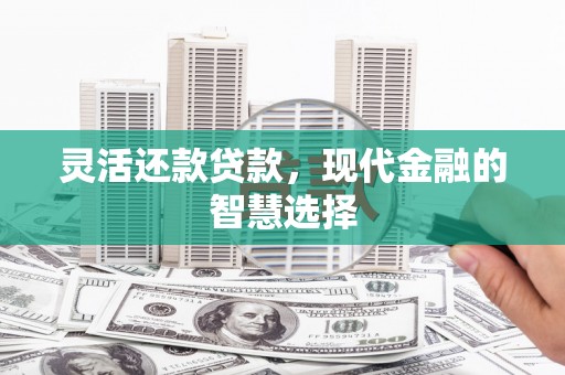 屯溪灵活还款贷款，现代金融的智慧选择