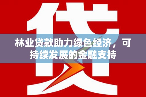 屯溪林业贷款助力绿色经济，可持续发展的金融支持