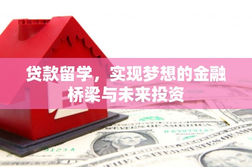 屯溪贷款留学，实现梦想的金融桥梁与未来投资