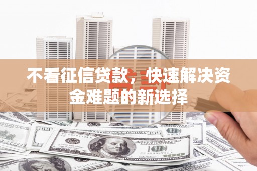 屯溪不看征信贷款，快速解决资金难题的新选择