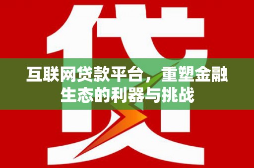 屯溪互联网贷款平台，重塑金融生态的利器与挑战