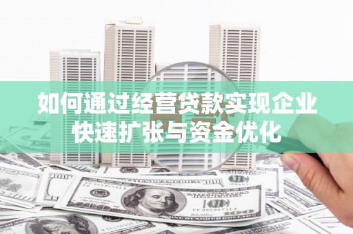 屯溪如何通过经营贷款实现企业快速扩张与资金优化