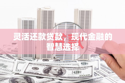 屯溪灵活还款贷款，现代金融的智慧选择