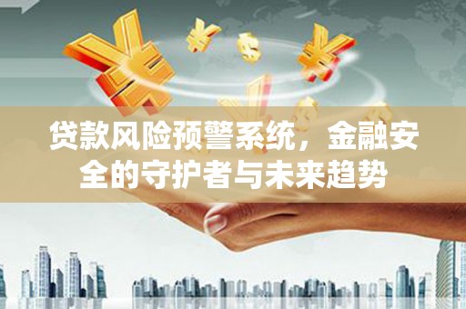 屯溪贷款风险预警系统，金融安全的守护者与未来趋势