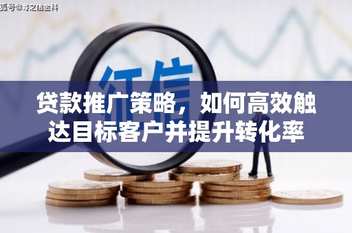 屯溪贷款推广策略，如何高效触达目标客户并提升转化率