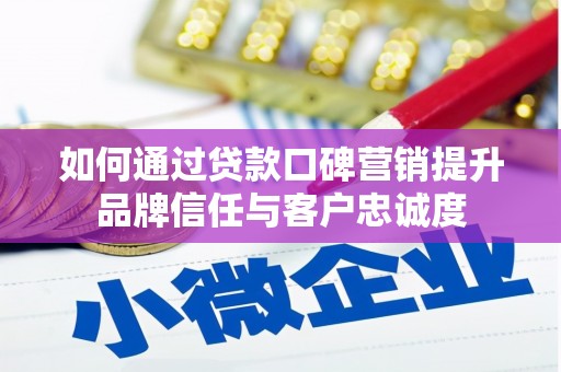 屯溪如何通过贷款口碑营销提升品牌信任与客户忠诚度