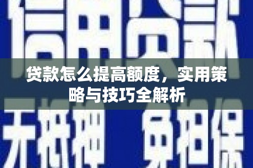 屯溪贷款怎么提高额度，实用策略与技巧全解析