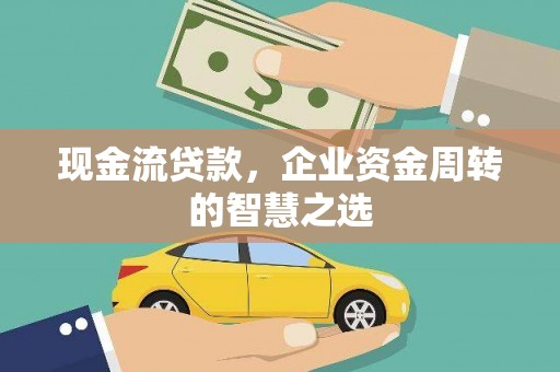 屯溪现金流贷款，企业资金周转的智慧之选