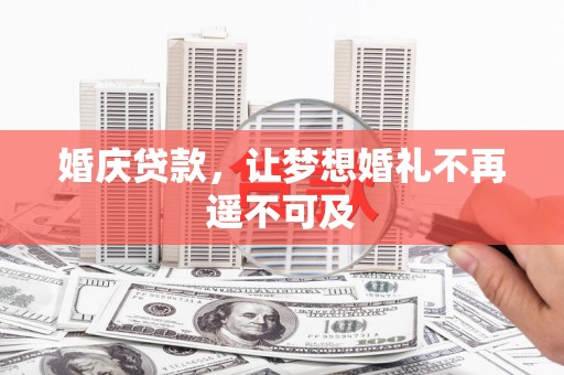 屯溪婚庆贷款，让梦想婚礼不再遥不可及