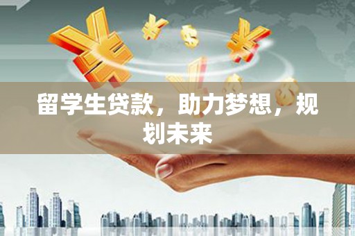 屯溪留学生贷款，助力梦想，规划未来