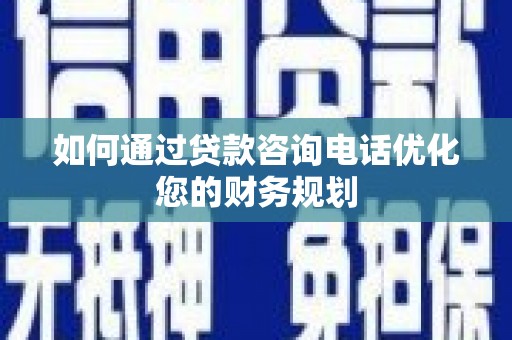 屯溪如何通过贷款咨询电话优化您的财务规划