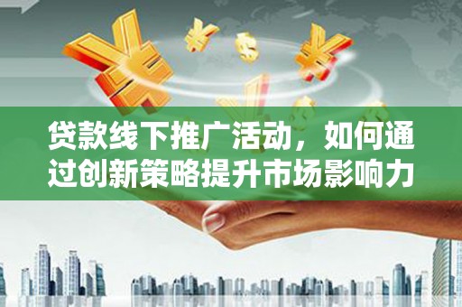 屯溪贷款线下推广活动，如何通过创新策略提升市场影响力