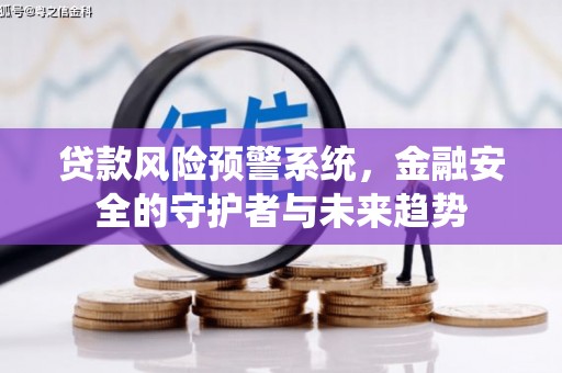 屯溪贷款风险预警系统，金融安全的守护者与未来趋势