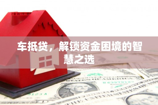 屯溪车抵贷，解锁资金困境的智慧之选