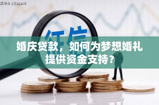 屯溪婚庆贷款，如何为梦想婚礼提供资金支持？