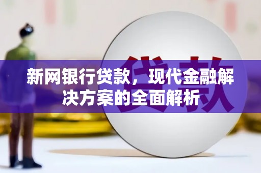 屯溪新网银行贷款，现代金融解决方案的全面解析