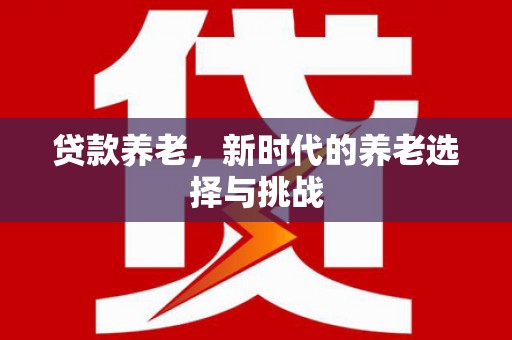 屯溪贷款养老，新时代的养老选择与挑战