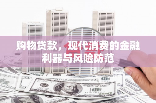 屯溪购物贷款，现代消费的金融利器与风险防范