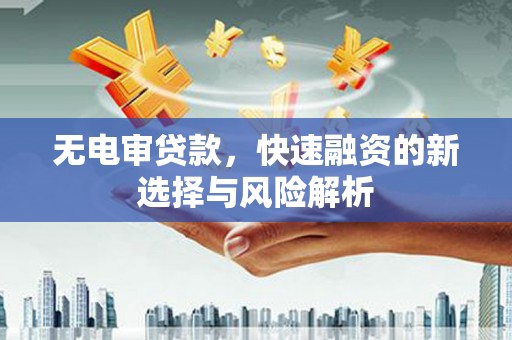 屯溪无电审贷款，快速融资的新选择与风险解析