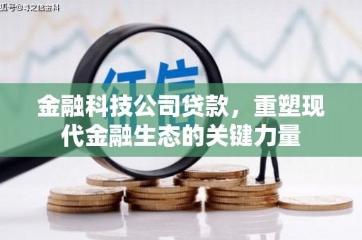 屯溪金融科技公司贷款，重塑现代金融生态的关键力量