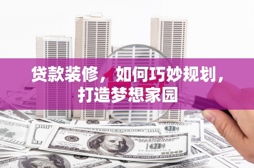 屯溪贷款装修，如何巧妙规划，打造梦想家园