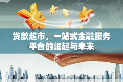 屯溪贷款超市，一站式金融服务平台的崛起与未来