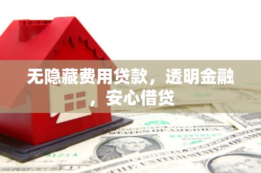屯溪无隐藏费用贷款，透明金融，安心借贷