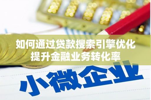 屯溪如何通过贷款搜索引擎优化提升金融业务转化率