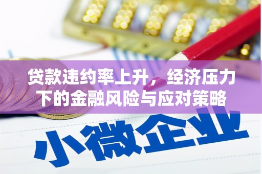 屯溪贷款违约率上升，经济压力下的金融风险与应对策略