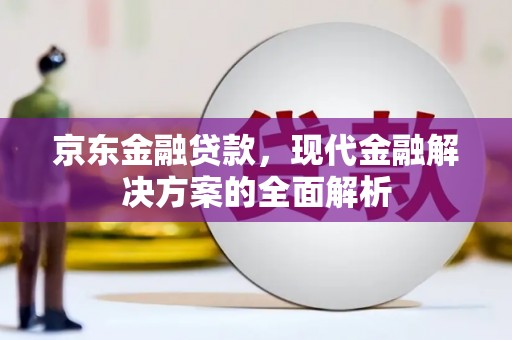 屯溪京东金融贷款，现代金融解决方案的全面解析