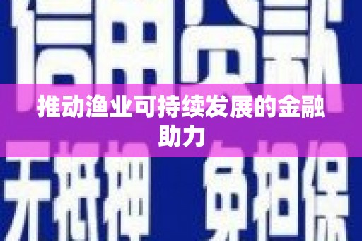 屯溪推动渔业可持续发展的金融助力