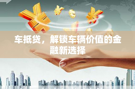 屯溪车抵贷，解锁车辆价值的金融新选择