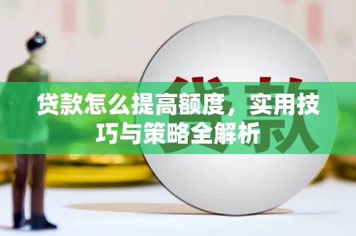 屯溪贷款怎么提高额度，实用技巧与策略全解析
