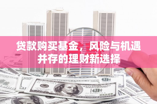 屯溪贷款购买基金，风险与机遇并存的理财新选择