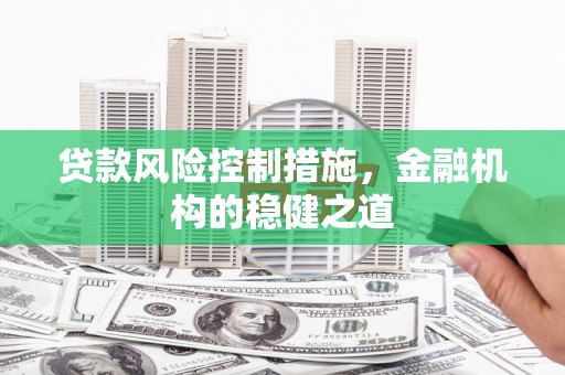 屯溪贷款风险控制措施，金融机构的稳健之道