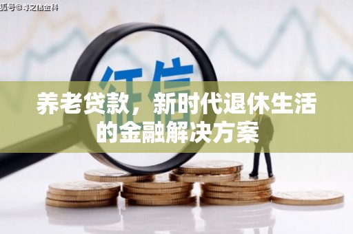 屯溪养老贷款，新时代退休生活的金融解决方案