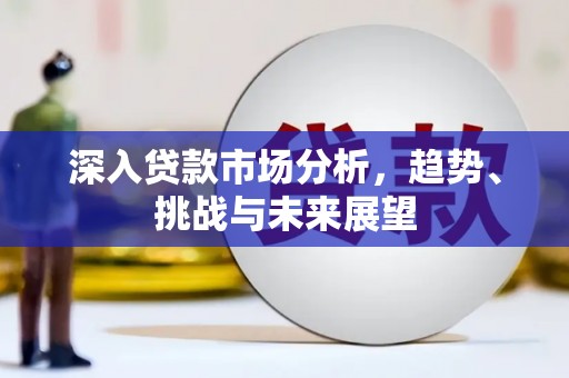 屯溪深入贷款市场分析，趋势、挑战与未来展望