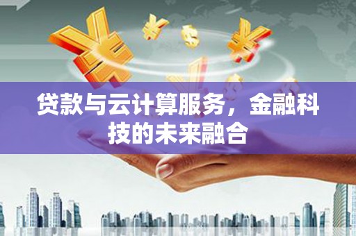 屯溪贷款与云计算服务，金融科技的未来融合
