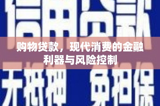 屯溪购物贷款，现代消费的金融利器与风险控制