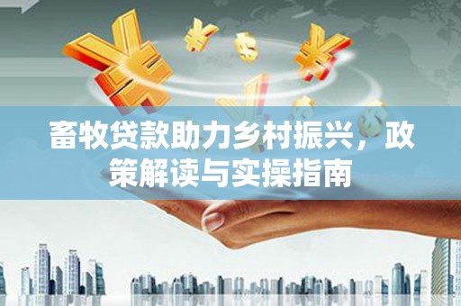 屯溪畜牧贷款助力乡村振兴，政策解读与实操指南