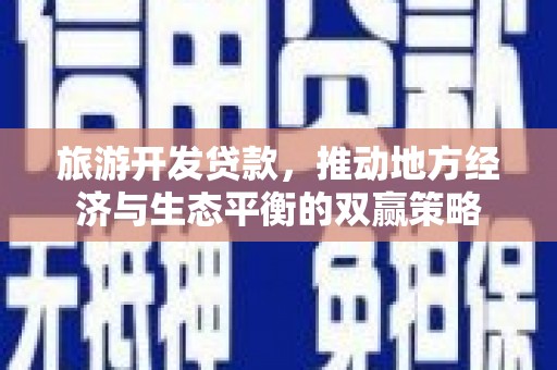 屯溪旅游开发贷款，推动地方经济与生态平衡的双赢策略
