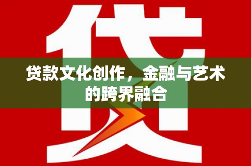 屯溪贷款文化创作，金融与艺术的跨界融合