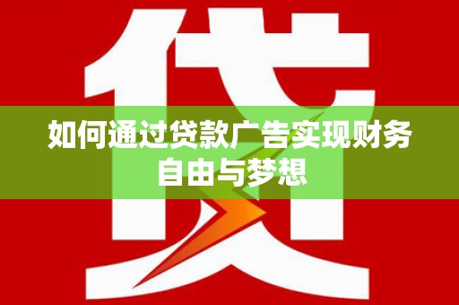 屯溪如何通过贷款广告实现财务自由与梦想