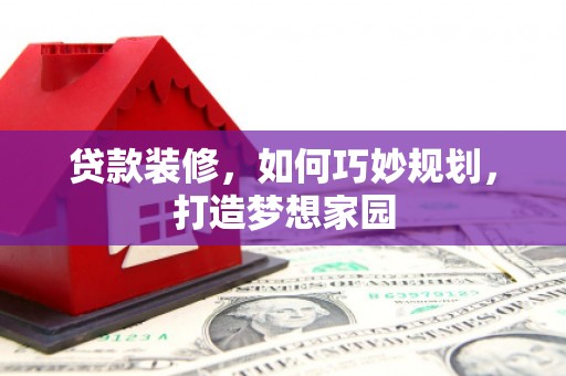 屯溪贷款装修，如何巧妙规划，打造梦想家园