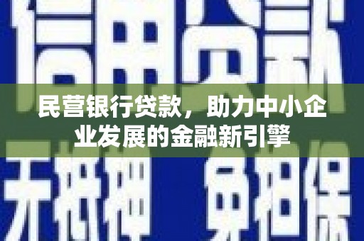 屯溪民营银行贷款，助力中小企业发展的金融新引擎