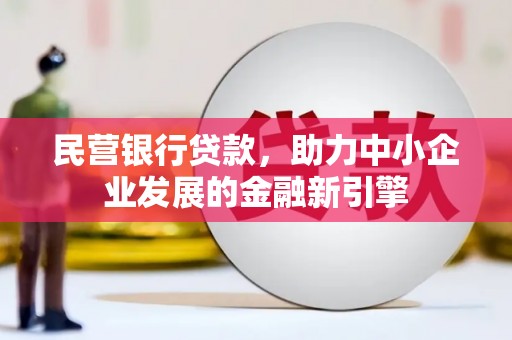 屯溪民营银行贷款，助力中小企业发展的金融新引擎