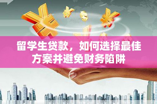 屯溪留学生贷款，如何选择最佳方案并避免财务陷阱